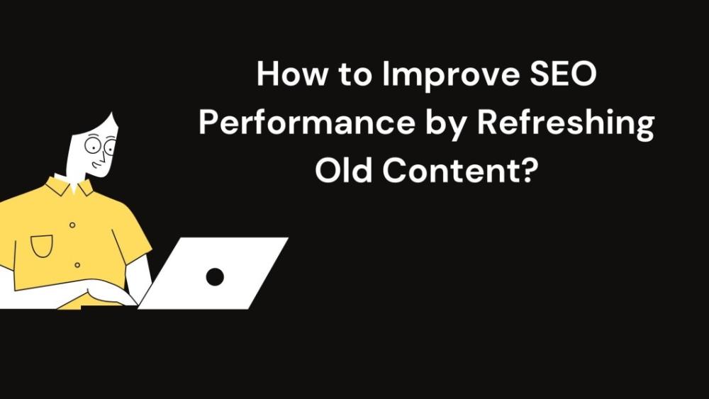 How to Improve SEO Performance by Refreshing Old Content